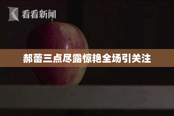 郝蕾三点尽露惊艳全场引关注
