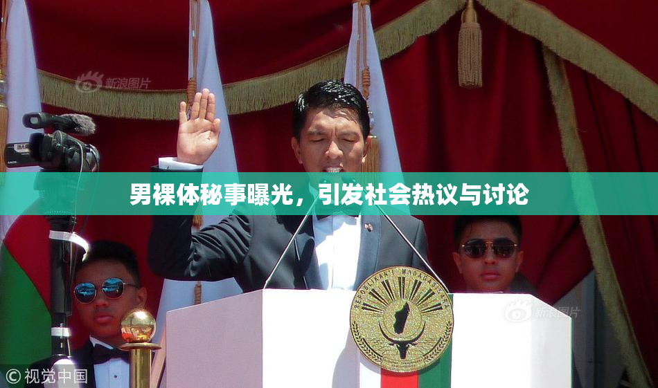 男裸体秘事曝光，引发社会热议与讨论