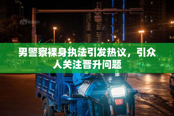 男警察裸身执法引发热议，引众人关注晋升问题