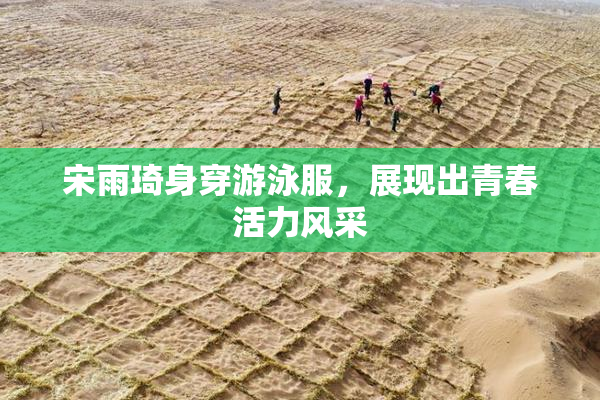 宋雨琦身穿游泳服，展现出青春活力风采
