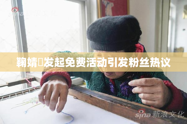鞠婧祎发起免费活动引发粉丝热议