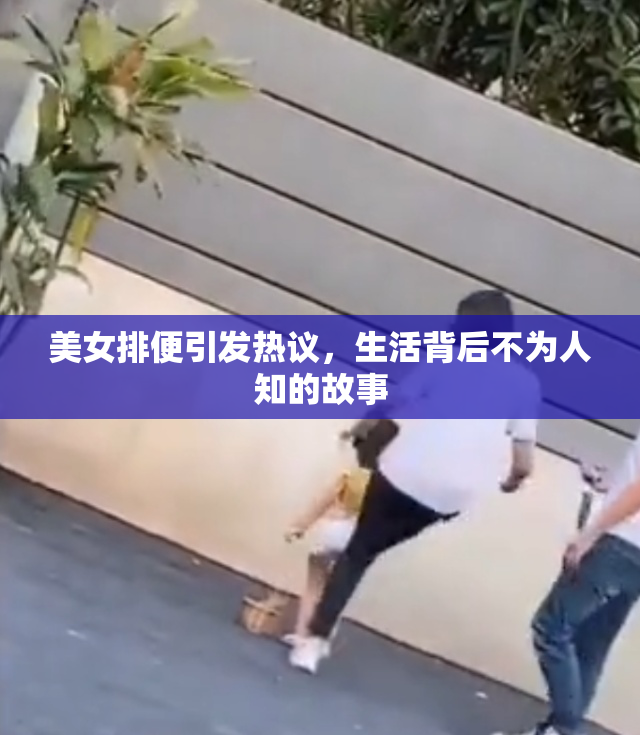 美女排便引发热议，生活背后不为人知的故事