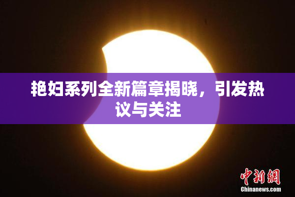 艳妇系列全新篇章揭晓，引发热议与关注