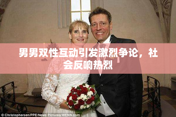 男男双性互动引发激烈争论，社会反响热烈