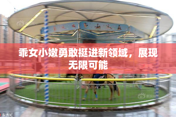 乖女小嫩勇敢挺进新领域，展现无限可能