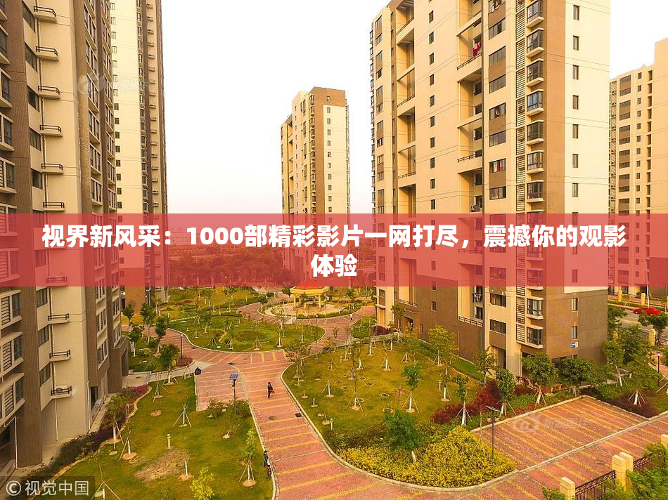 视界新风采：1000部精彩影片一网打尽，震撼你的观影体验