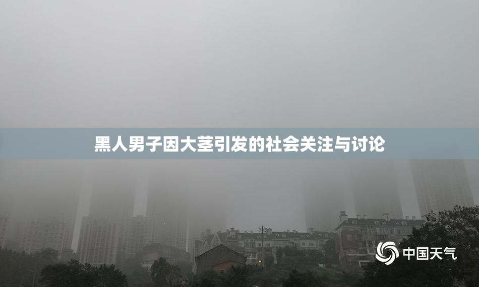 黑人男子因大茎引发的社会关注与讨论