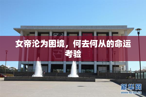 女帝沦为困境，何去何从的命运考验