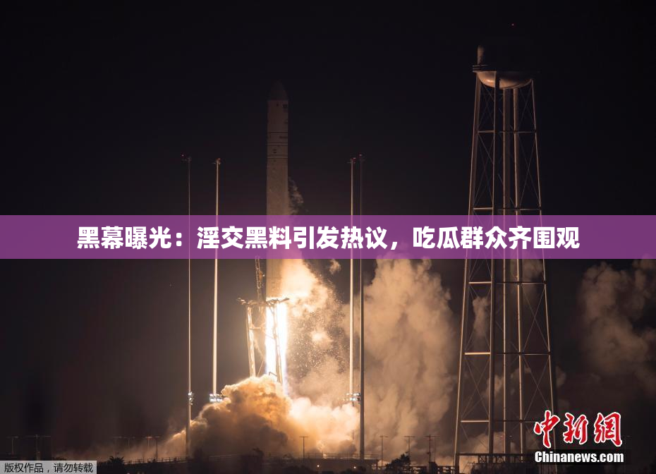 黑幕曝光：淫交黑料引发热议，吃瓜群众齐围观