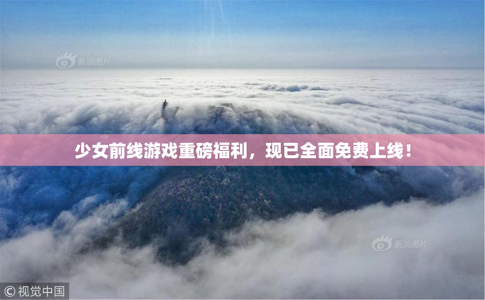 少女前线游戏重磅福利，现已全面免费上线！