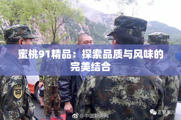 蜜桃91精品：探索品质与风味的完美结合