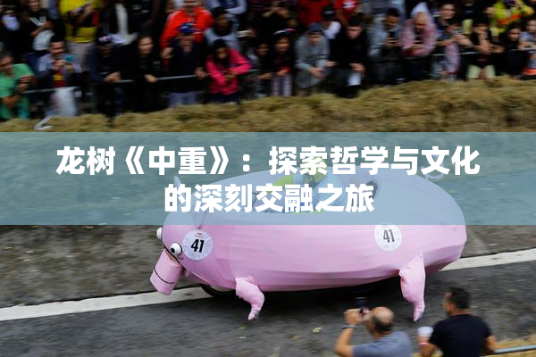龙树《中重》：探索哲学与文化的深刻交融之旅