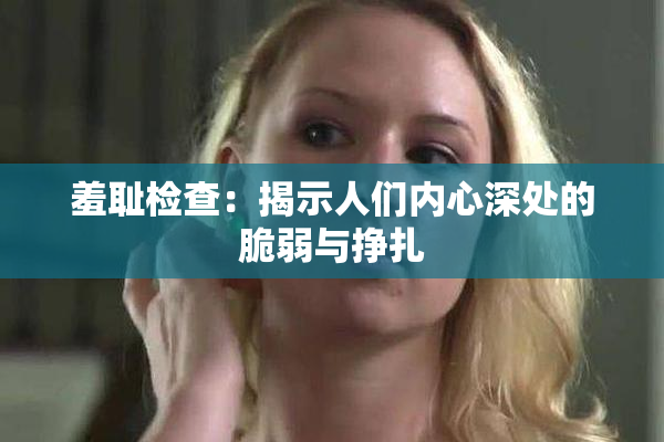 羞耻检查：揭示人们内心深处的脆弱与挣扎