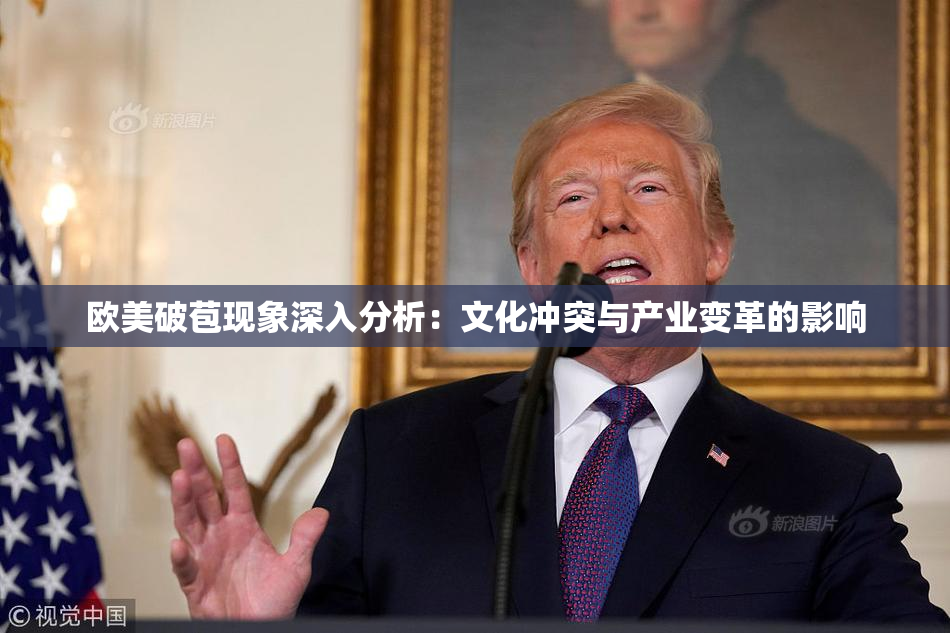 欧美破苞现象深入分析：文化冲突与产业变革的影响