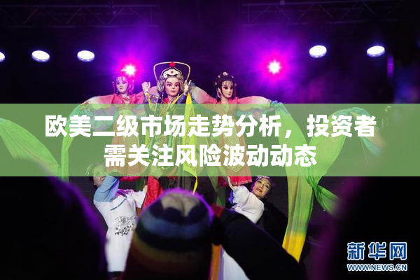 欧美二级市场走势分析，投资者需关注风险波动动态