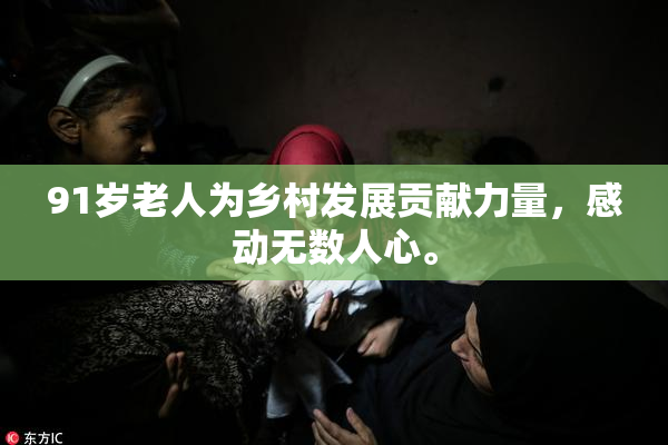 91岁老人为乡村发展贡献力量，感动无数人心。