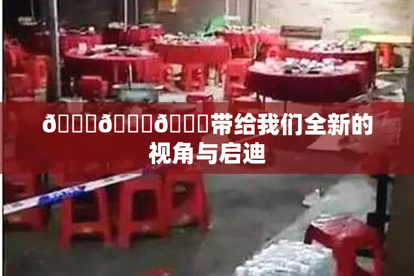🔞🍆🍑带给我们全新的视角与启迪