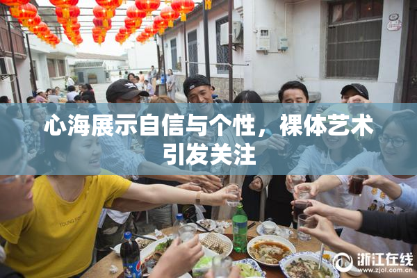 心海展示自信与个性，裸体艺术引发关注