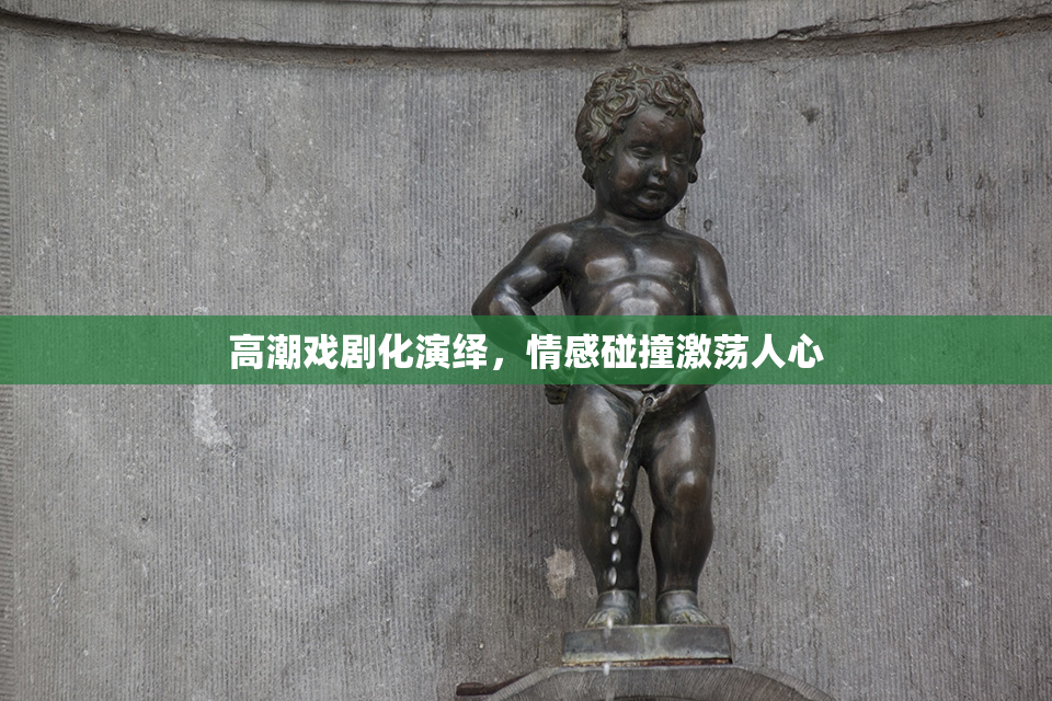 高潮戏剧化演绎，情感碰撞激荡人心