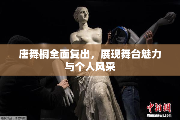 唐舞桐全面复出，展现舞台魅力与个人风采