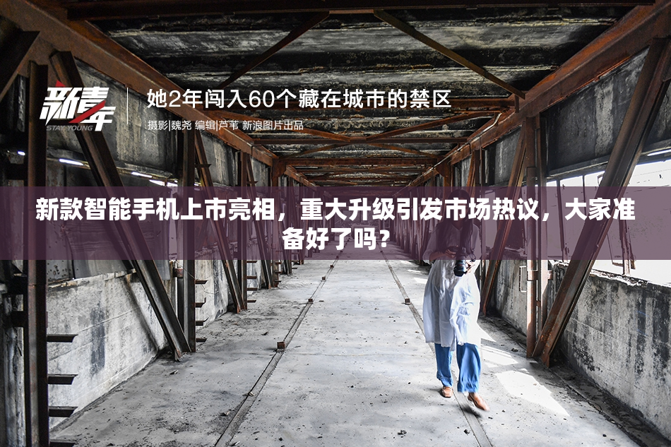 新款智能手机上市亮相，重大升级引发市场热议，大家准备好了吗？