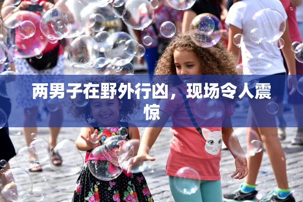 两男子在野外行凶，现场令人震惊