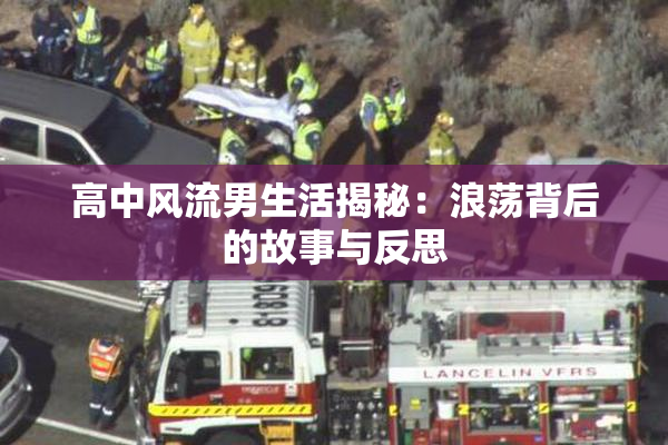 高中风流男生活揭秘：浪荡背后的故事与反思