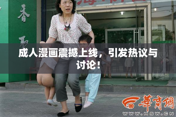 成人漫画震撼上线，引发热议与讨论！