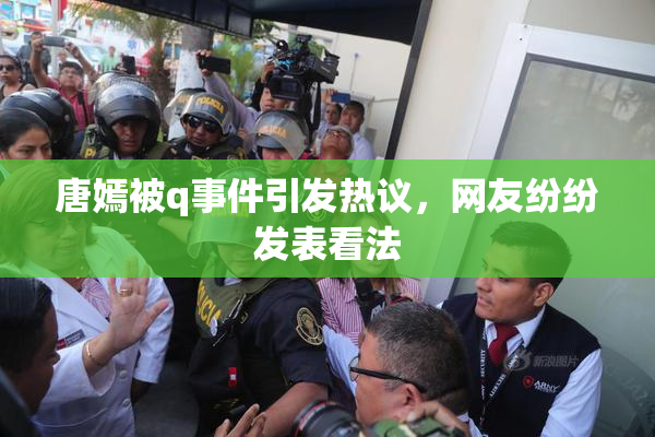 唐嫣被q事件引发热议，网友纷纷发表看法