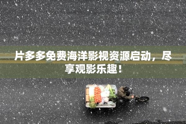 片多多免费海洋影视资源启动，尽享观影乐趣！