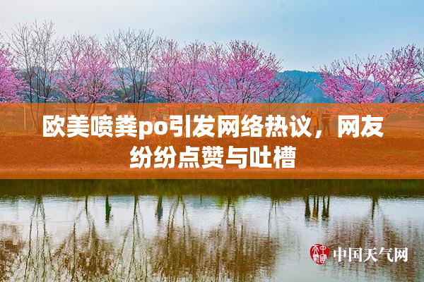 欧美喷粪po引发网络热议，网友纷纷点赞与吐槽
