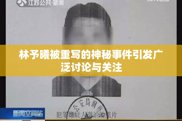 林予曦被重写的神秘事件引发广泛讨论与关注