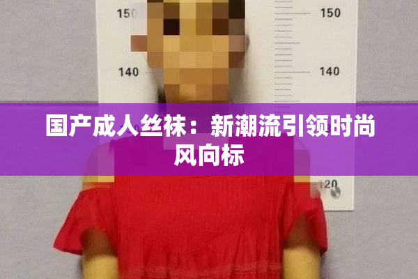 国产成人丝袜：新潮流引领时尚风向标