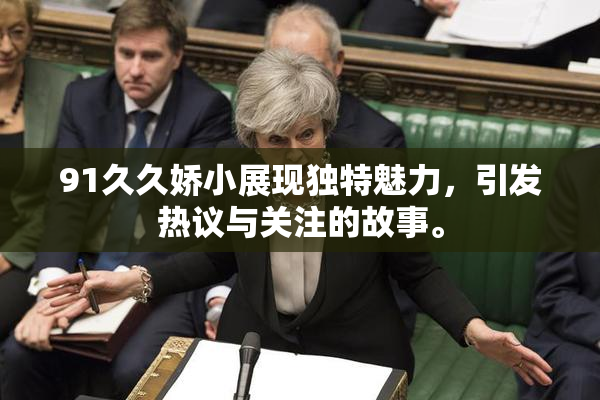 91久久娇小展现独特魅力，引发热议与关注的故事。