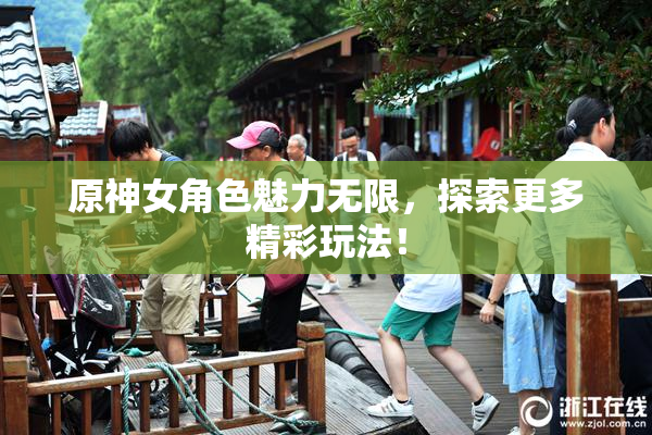 原神女角色魅力无限，探索更多精彩玩法！