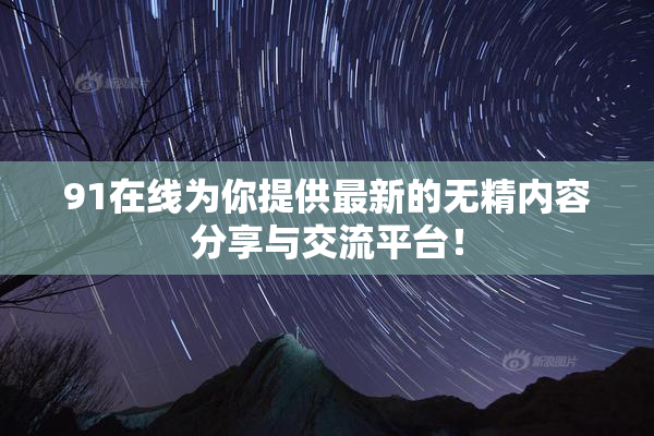 91在线为你提供最新的无精内容分享与交流平台！