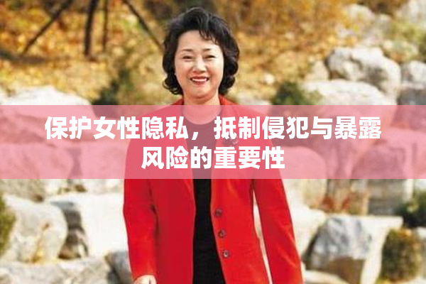保护女性隐私，抵制侵犯与暴露风险的重要性