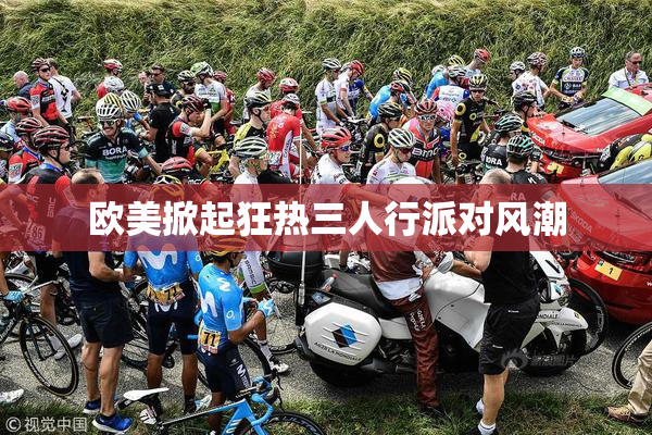 欧美掀起狂热三人行派对风潮