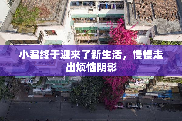 小君终于迎来了新生活，慢慢走出烦恼阴影