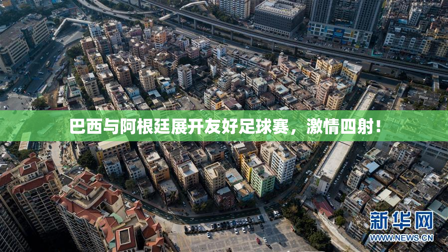 巴西与阿根廷展开友好足球赛，激情四射！