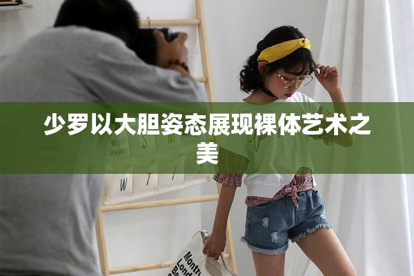 少罗以大胆姿态展现裸体艺术之美