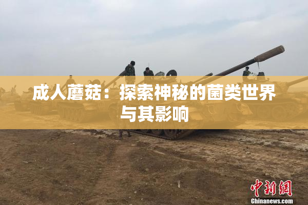 成人蘑菇：探索神秘的菌类世界与其影响