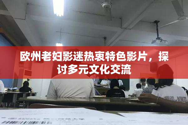 欧州老妇影迷热衷特色影片，探讨多元文化交流