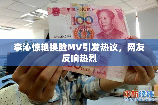李沁惊艳换脸MV引发热议，网友反响热烈