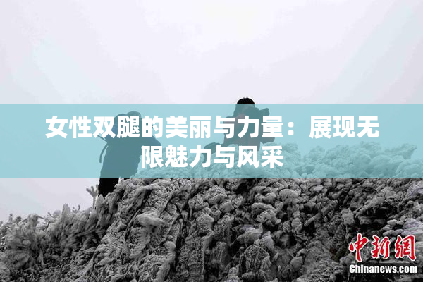 女性双腿的美丽与力量：展现无限魅力与风采