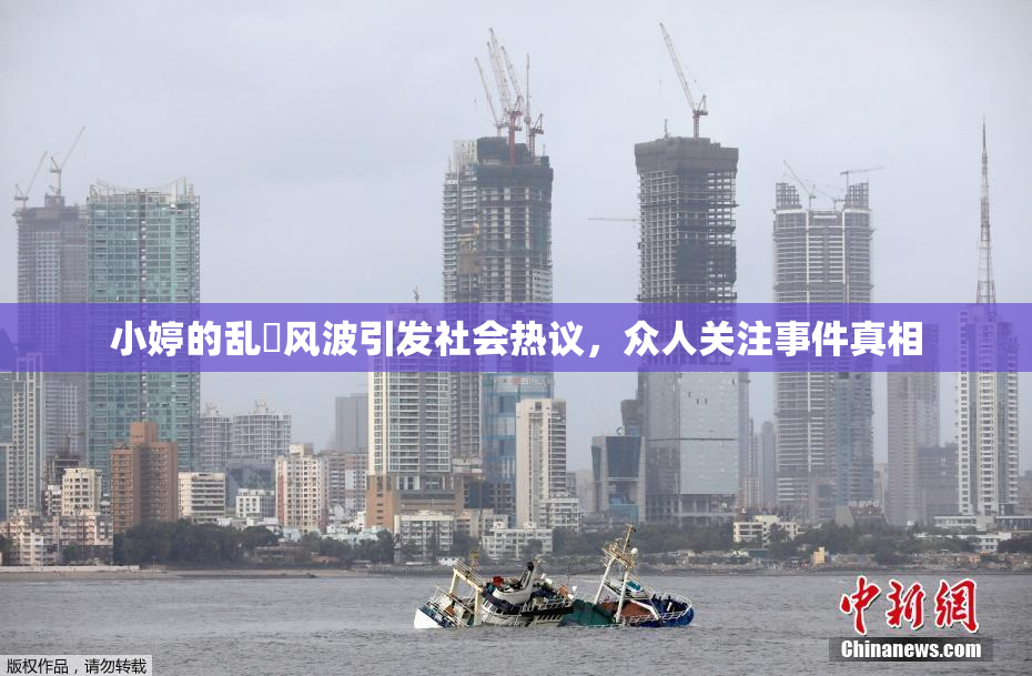小婷的乱婬风波引发社会热议，众人关注事件真相