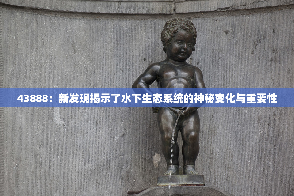 43888：新发现揭示了水下生态系统的神秘变化与重要性