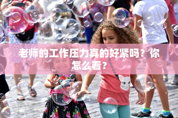 老师的工作压力真的好紧吗？你怎么看？