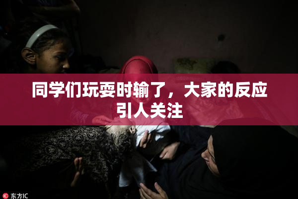 同学们玩耍时输了，大家的反应引人关注