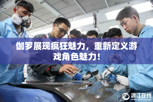 伽罗展现疯狂魅力，重新定义游戏角色魅力！